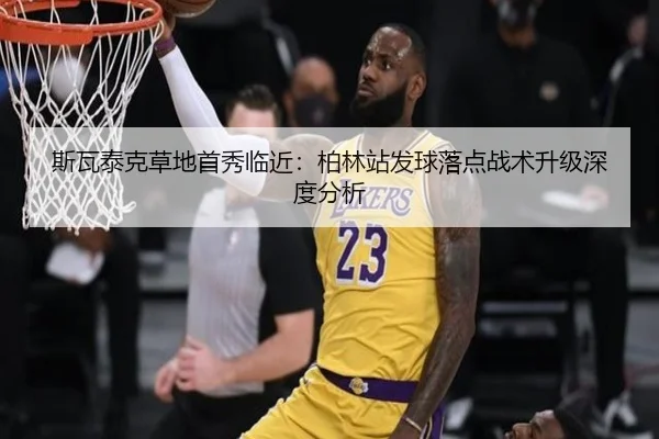 斯瓦泰克草地首秀临近：柏林站发球落点战术升级深度分析